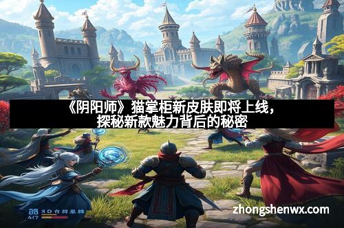 《阴阳师》猫掌柜新皮肤即将上线，探秘新款魅力背后的秘密