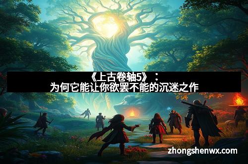《上古卷轴5》：为何它能让你欲罢不能的沉迷之作